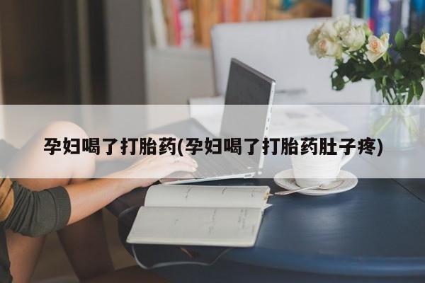 打胎药在线购买方式孕妇喝了打胎药(孕妇喝了打胎药肚子疼)
