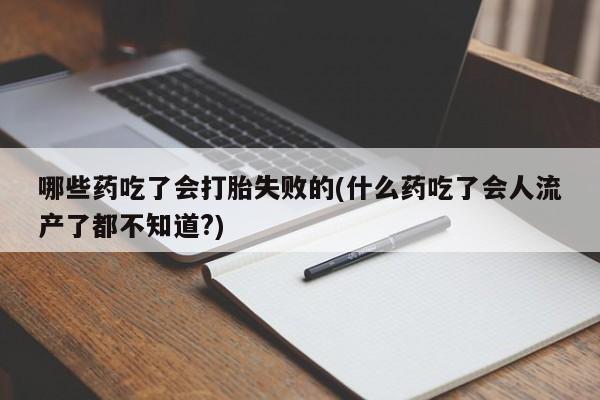打胎药在线购买方式哪些药吃了会打胎失败的(什么药吃了会人流产了都不知道?)