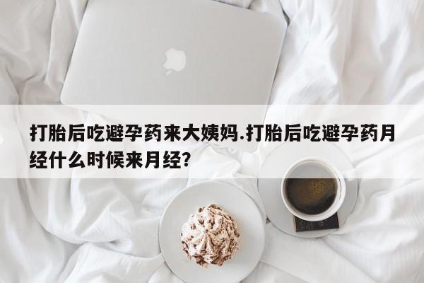 打胎药在线购买方式打胎后吃避孕药来大姨妈.打胎后吃避孕药月经什么时候来月经？