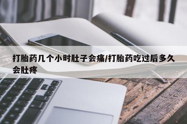 打胎药在线购买方式打胎药几个小时肚子会痛/打胎药吃过后多久会肚疼