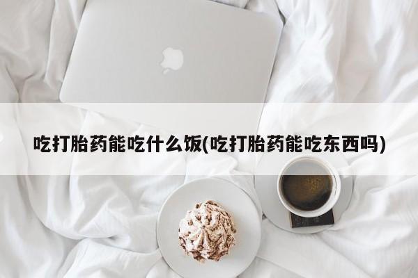打胎药在线购买方式吃打胎药能吃什么饭(吃打胎药能吃东西吗)