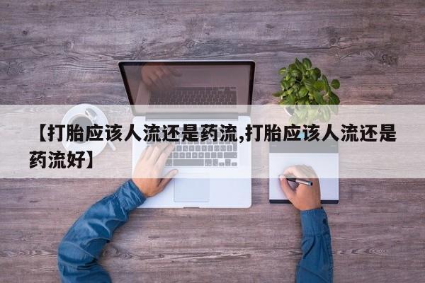 打胎药在线购买方式【打胎应该人流还是药流,打胎应该人流还是药流好】