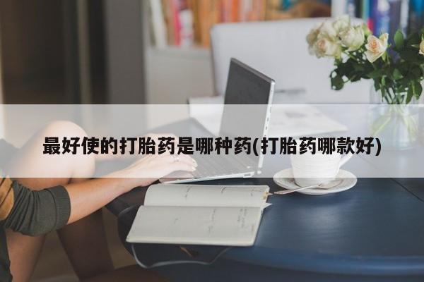 打胎药在线购买方式最好使的打胎药是哪种药(打胎药哪款好)