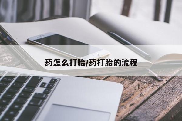打胎药在线购买方式药怎么打胎/药打胎的流程