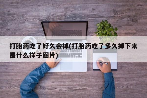 打胎药在线购买方式打胎药吃了好久会掉(打胎药吃了多久掉下来是什么样子图片)