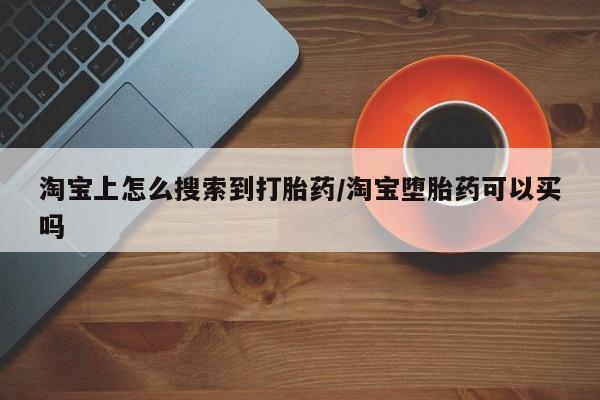 打胎药在线购买方式淘宝上怎么搜索到打胎药/淘宝堕胎药可以买吗