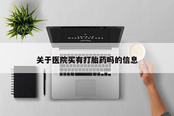 打胎药在线购买方式关于医院买有打胎药吗的信息