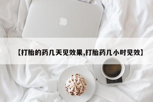 打胎药在线购买方式【打胎的药几天见效果,打胎药几小时见效】