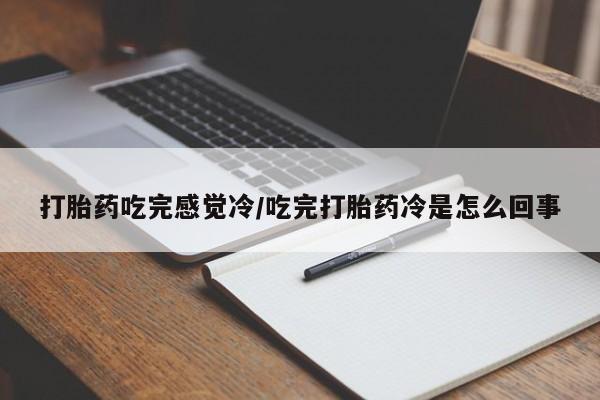 打胎药在线购买方式打胎药吃完感觉冷/吃完打胎药冷是怎么回事