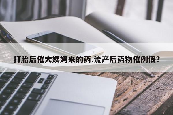 打胎药在线购买方式打胎后催大姨妈来的药.流产后药物催例假？