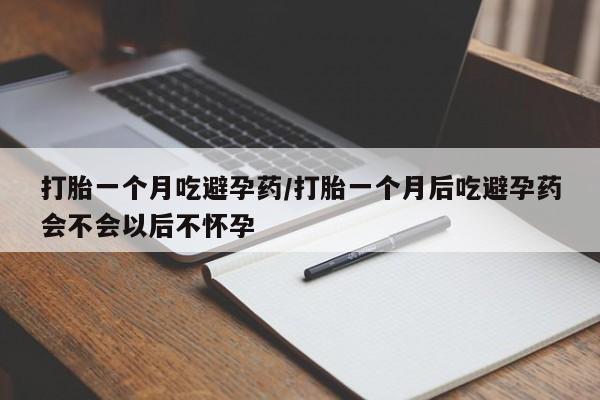 打胎药在线购买方式打胎一个月吃避孕药/打胎一个月后吃避孕药会不会以后不怀孕