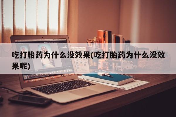 打胎药在线购买方式吃打胎药为什么没效果(吃打胎药为什么没效果呢)