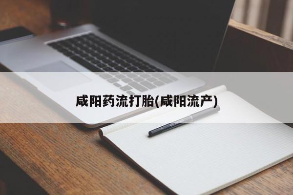 打胎药在线购买方式咸阳药流打胎(咸阳流产)