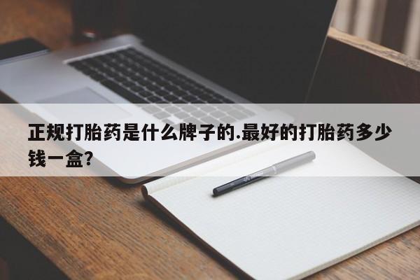 打胎药在线购买方式正规打胎药是什么牌子的.最好的打胎药多少钱一盒？