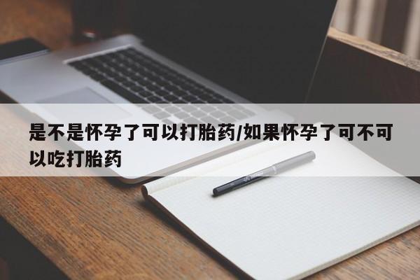 打胎药在线购买方式是不是怀孕了可以打胎药/如果怀孕了可不可以吃打胎药