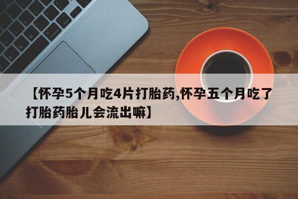 打胎药在线购买方式【怀孕5个月吃4片打胎药,怀孕五个月吃了打胎药胎儿会流出嘛】
