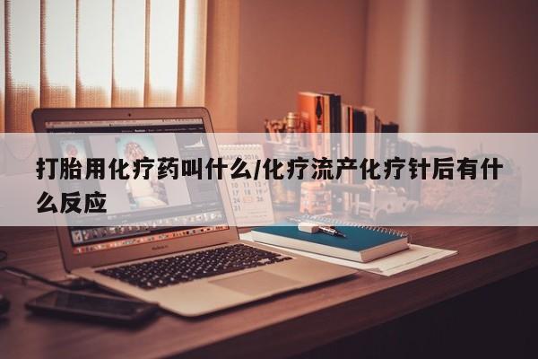打胎药在线购买方式打胎用化疗药叫什么/化疗流产化疗针后有什么反应