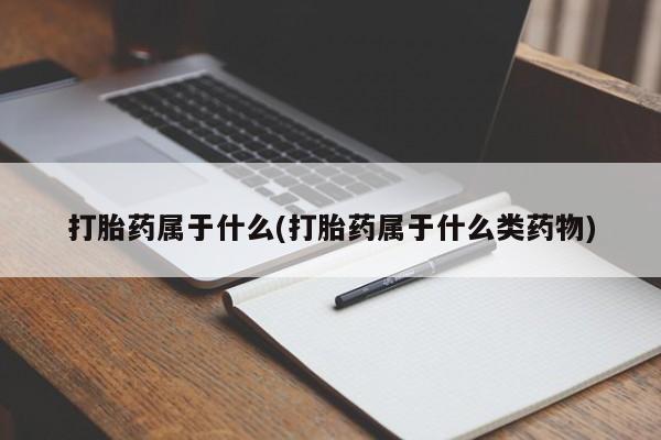 打胎药在线购买方式打胎药属于什么(打胎药属于什么类药物)