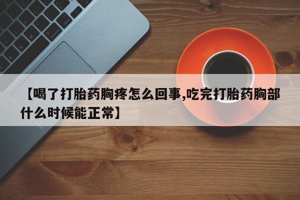打胎药在线购买方式【喝了打胎药胸疼怎么回事,吃完打胎药胸部什么时候能正常】
