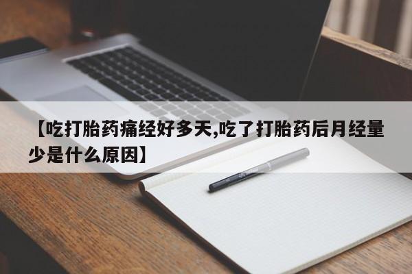 打胎药在线购买方式【吃打胎药痛经好多天,吃了打胎药后月经量少是什么原因】