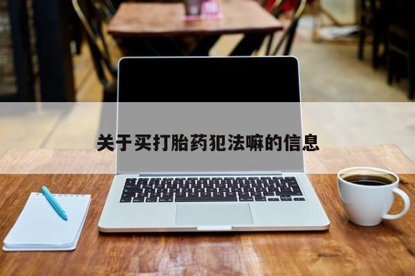 打胎药在线购买方式关于买打胎药犯法嘛的信息