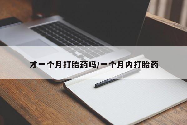 打胎药在线购买方式才一个月打胎药吗/一个月内打胎药