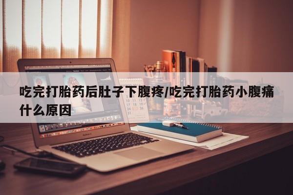 打胎药在线购买方式吃完打胎药后肚子下腹疼/吃完打胎药小腹痛什么原因