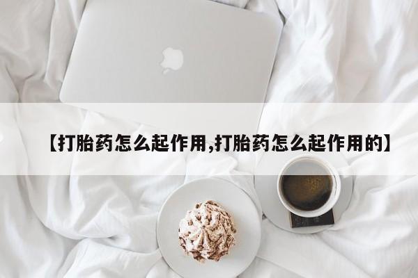 打胎药在线购买方式【打胎药怎么起作用,打胎药怎么起作用的】