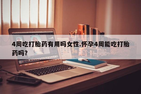 打胎药在线购买方式4周吃打胎药有用吗女性.怀孕4周能吃打胎药吗？