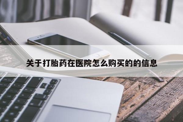 打胎药在线购买方式关于打胎药在医院怎么购买的的信息