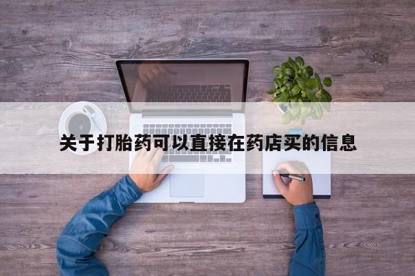 打胎药在线购买方式关于打胎药可以直接在药店买的信息