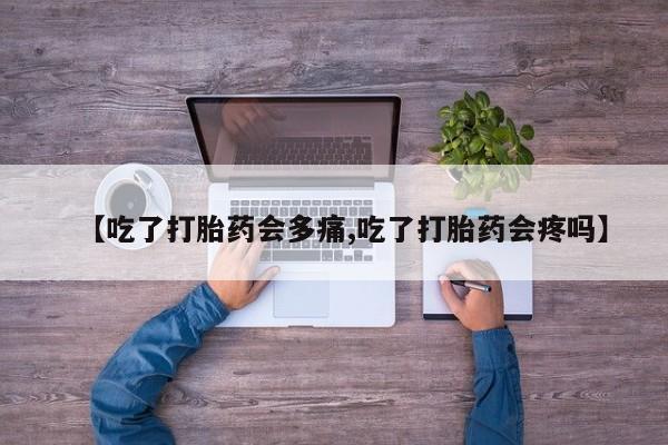 打胎药在线购买方式【吃了打胎药会多痛,吃了打胎药会疼吗】