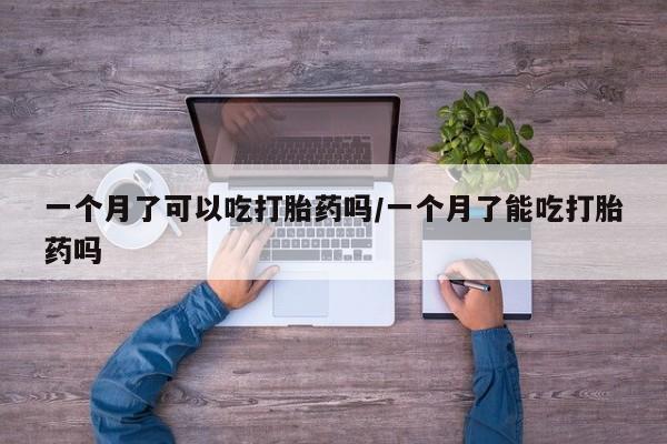 打胎药在线购买方式一个月了可以吃打胎药吗/一个月了能吃打胎药吗