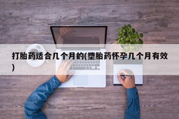 打胎药在线购买方式打胎药适合几个月的(堕胎药怀孕几个月有效)