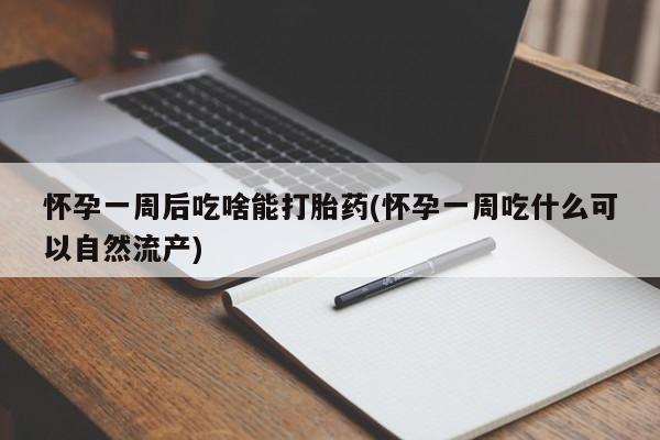 打胎药在线购买方式怀孕一周后吃啥能打胎药(怀孕一周吃什么可以自然流产)