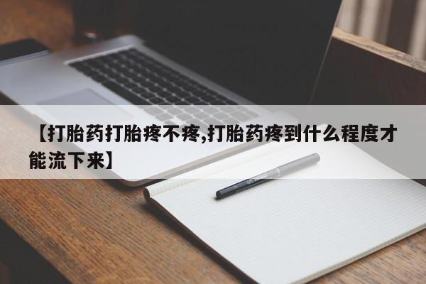 打胎药在线购买方式【打胎药打胎疼不疼,打胎药疼到什么程度才能流下来】