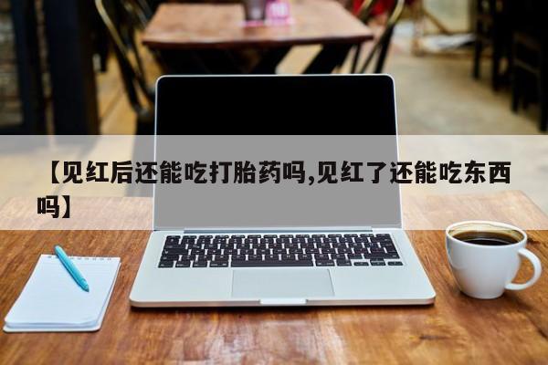 打胎药在线购买方式【见红后还能吃打胎药吗,见红了还能吃东西吗】
