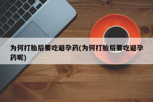 打胎药在线购买方式为何打胎后要吃避孕药(为何打胎后要吃避孕药呢)