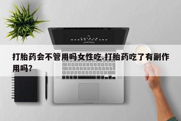 打胎药在线购买方式打胎药会不管用吗女性吃.打胎药吃了有副作用吗？