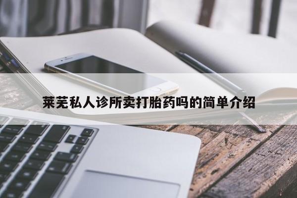 打胎药在线购买方式莱芜私人诊所卖打胎药吗的简单介绍