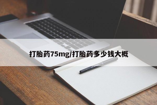 打胎药在线购买方式打胎药75mg/打胎药多少钱大概