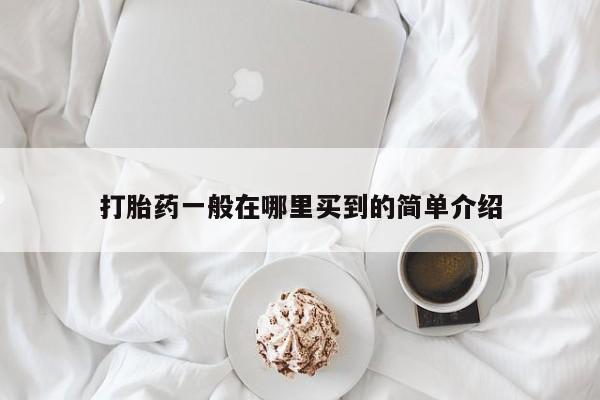 打胎药在线购买方式打胎药一般在哪里买到的简单介绍