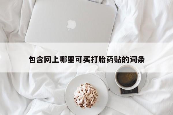 打胎药在线购买方式包含网上哪里可买打胎药贴的词条