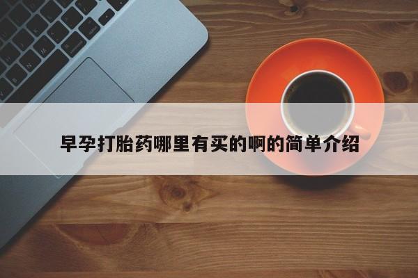 打胎药在线购买方式早孕打胎药哪里有买的啊的简单介绍