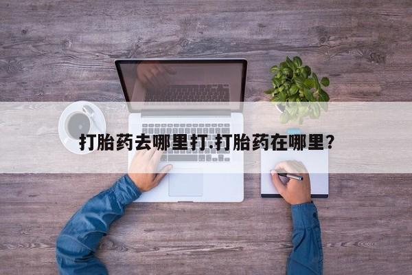 打胎药在线购买方式打胎药去哪里打.打胎药在哪里？