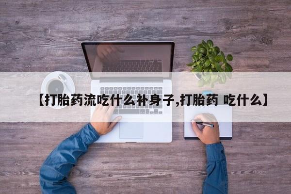 打胎药在线购买方式【打胎药流吃什么补身子,打胎药 吃什么】