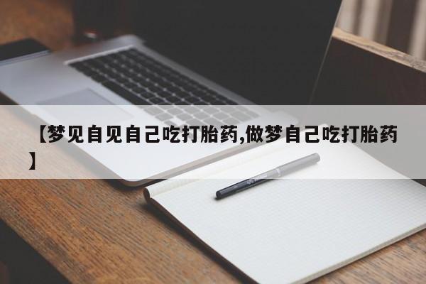 打胎药在线购买方式【梦见自见自己吃打胎药,做梦自己吃打胎药】