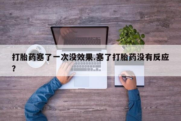 打胎药在线购买方式打胎药塞了一次没效果.塞了打胎药没有反应？