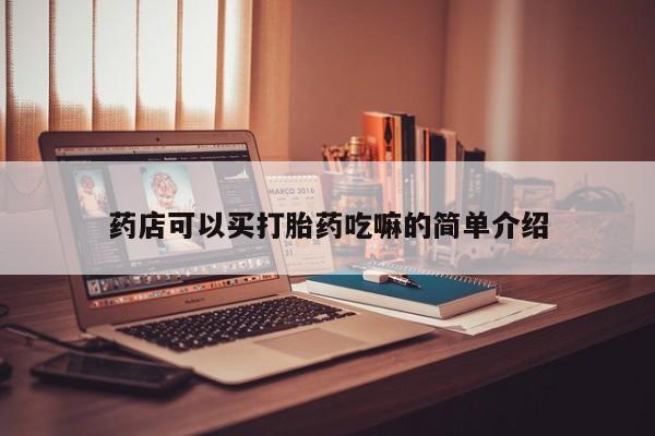 打胎药在线购买方式药店可以买打胎药吃嘛的简单介绍