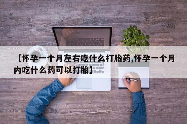 打胎药在线购买方式【怀孕一个月左右吃什么打胎药,怀孕一个月内吃什么药可以打胎】